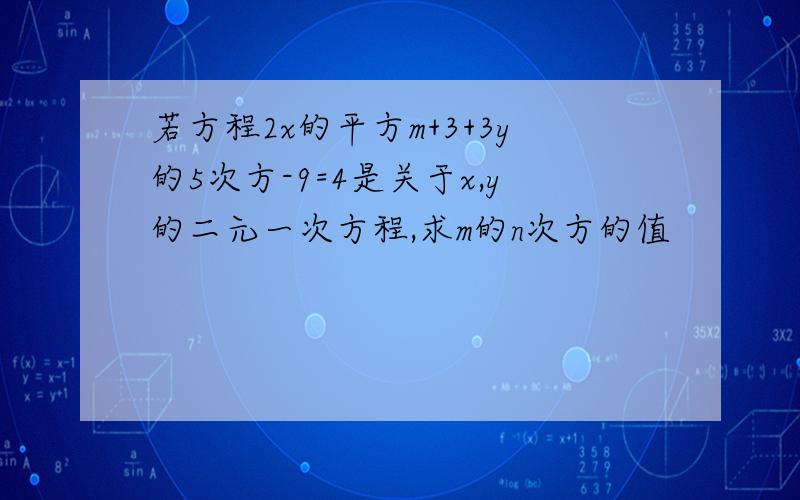 若方程2x的平方m+3+3y的5次方-9=4是关于x,y的二元一次方程,求m的n次方的值