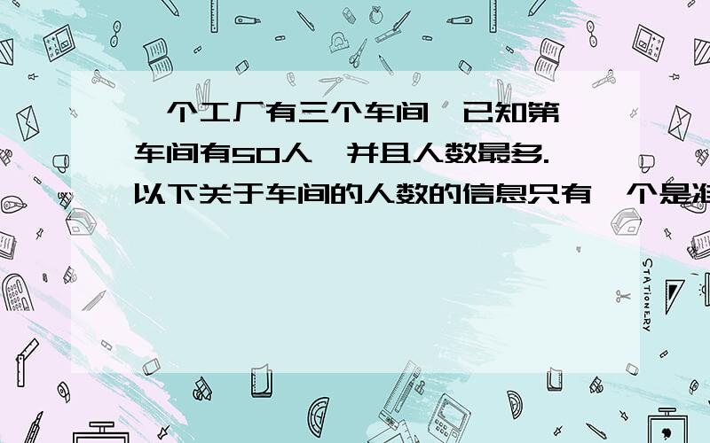 一个工厂有三个车间,已知第一车间有50人,并且人数最多.以下关于车间的人数的信息只有一个是准确的.