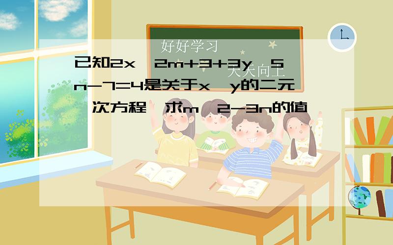 已知2x^2m+3+3y^5n-7=4是关于x,y的二元一次方程,求m^2-3n的值