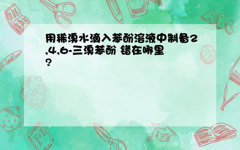 用稀溴水滴入苯酚溶液中制备2,4,6-三溴苯酚 错在哪里?