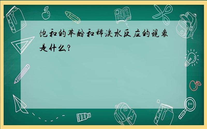 饱和的苯酚和稀溴水反应的现象是什么?