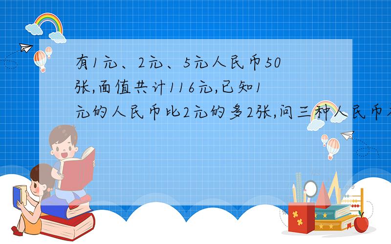 有1元、2元、5元人民币50张,面值共计116元,已知1元的人民币比2元的多2张,问三种人民币各有几张