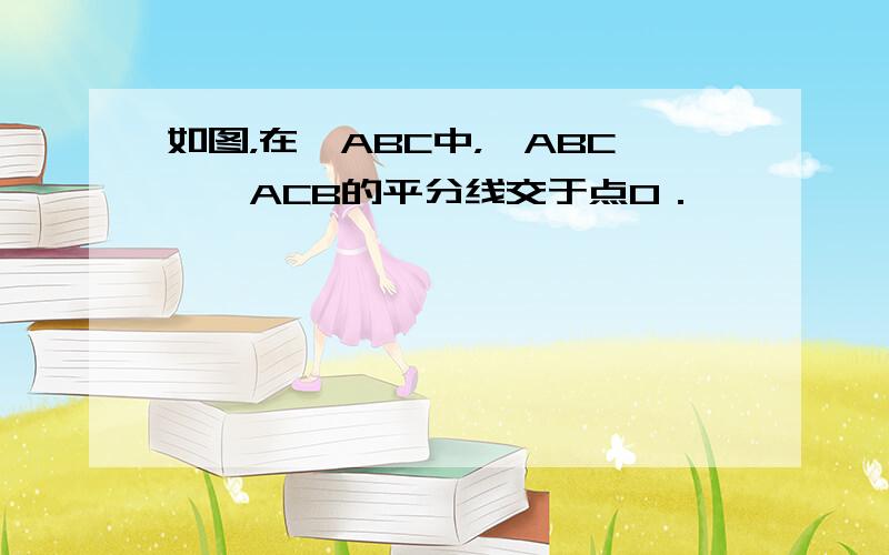 如图，在△ABC中，∠ABC、∠ACB的平分线交于点O．