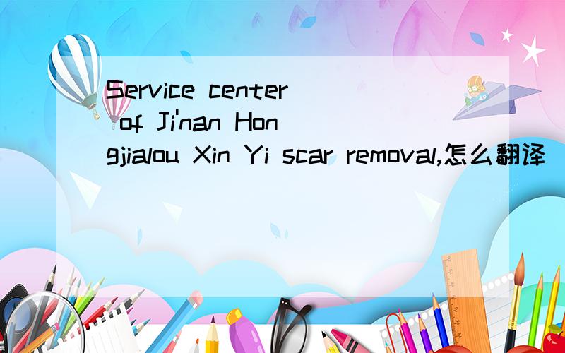 Service center of Ji'nan Hongjialou Xin Yi scar removal,怎么翻译