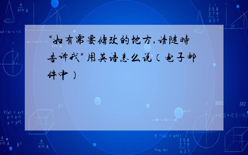 “如有需要修改的地方,请随时告诉我”用英语怎么说（电子邮件中）