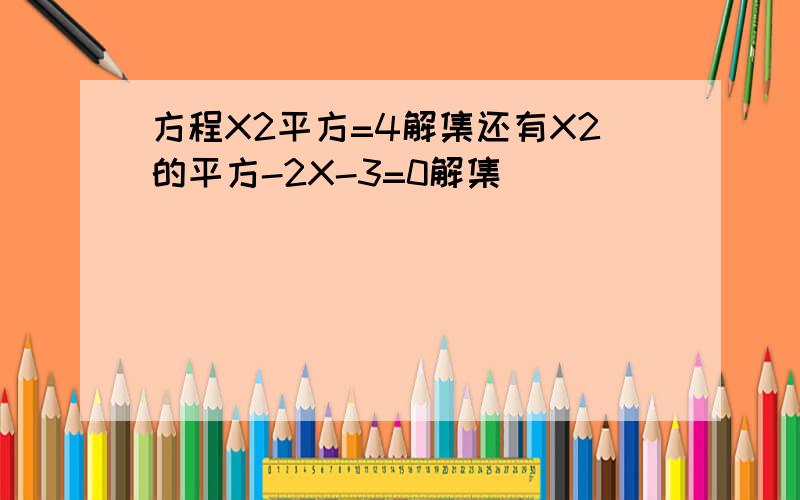 方程X2平方=4解集还有X2的平方-2X-3=0解集