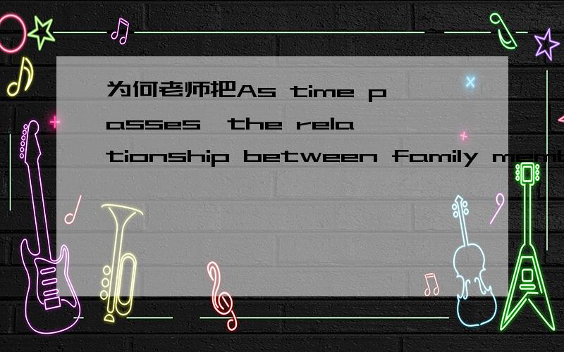 为何老师把As time passes,the relationship between family members