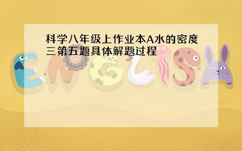 科学八年级上作业本A水的密度三第五题具体解题过程