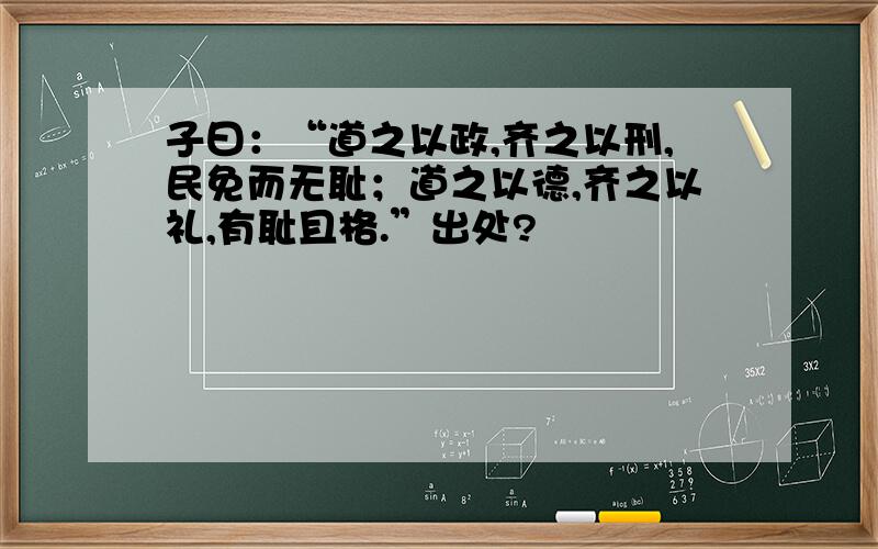 子曰：“道之以政,齐之以刑,民免而无耻；道之以德,齐之以礼,有耻且格.”出处?