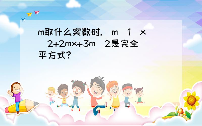 m取什么实数时,(m_1)x^2+2mx+3m_2是完全平方式?