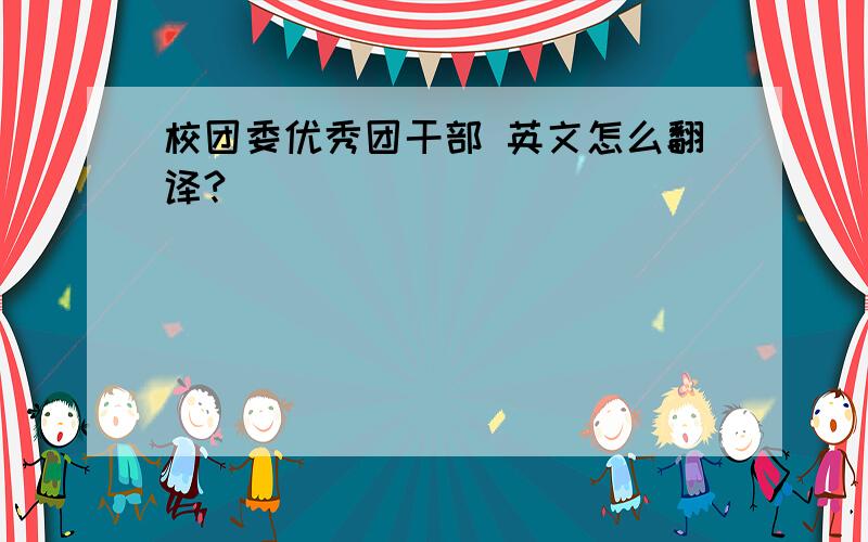 校团委优秀团干部 英文怎么翻译?