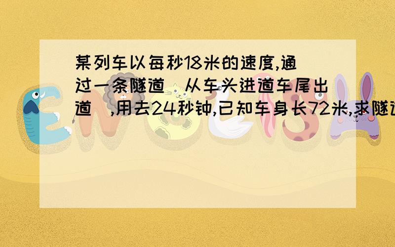 某列车以每秒18米的速度,通过一条隧道（从车头进道车尾出道）,用去24秒钟,已知车身长72米,求隧道长多少米?