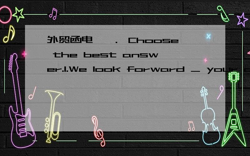 外贸函电 一． Choose the best answer.1.We look forward _ your orde