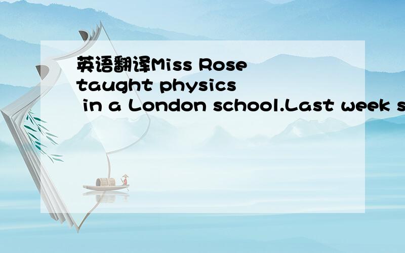 英语翻译Miss Rose taught physics in a London school.Last week sh