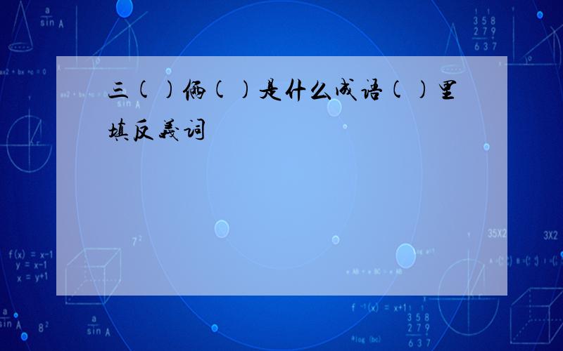 三()俩()是什么成语()里填反义词