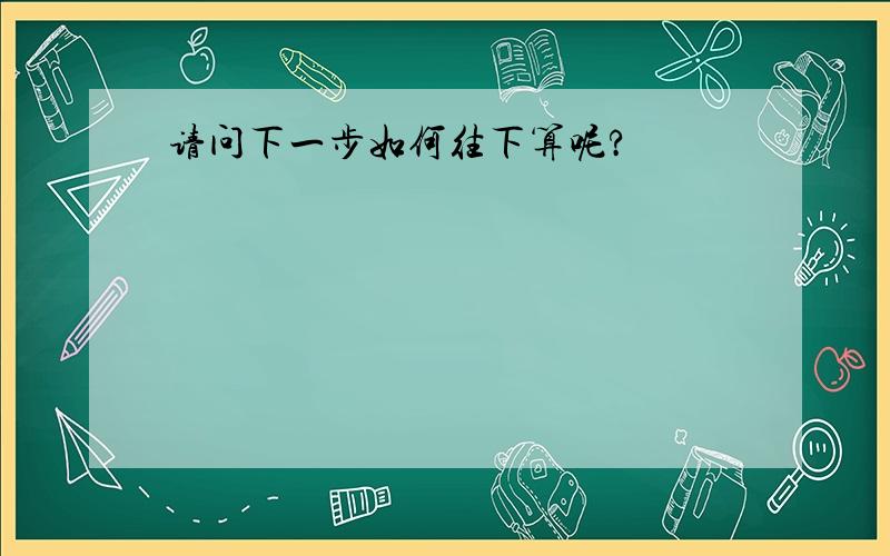 请问下一步如何往下算呢?