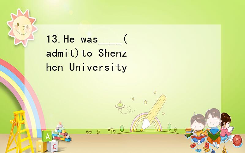 13.He was____(admit)to Shenzhen University