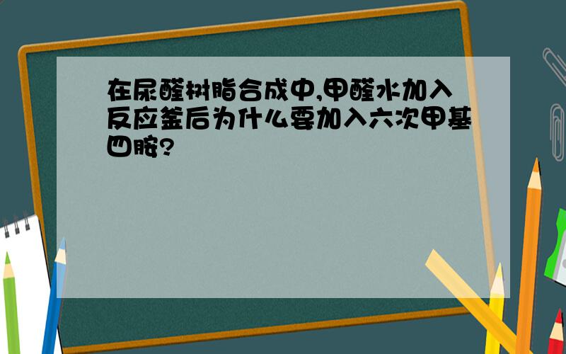 在尿醛树脂合成中,甲醛水加入反应釜后为什么要加入六次甲基四胺?