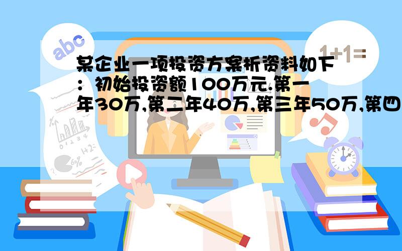 某企业一项投资方案析资料如下：初始投资额100万元.第一年30万,第二年40万,第三年50万,第四年60万,按贴现利率为