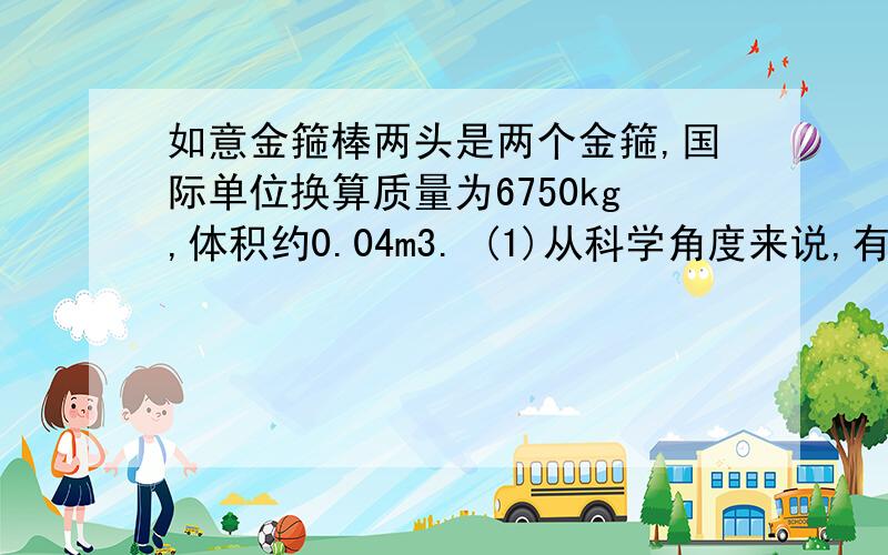 如意金箍棒两头是两个金箍,国际单位换算质量为6750kg,体积约0.04m3. (1)从科学角度来说,有这样的金箍棒