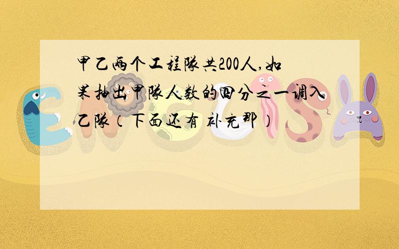 甲乙两个工程队共200人,如果抽出甲队人数的四分之一调入乙队（下面还有 补充那）