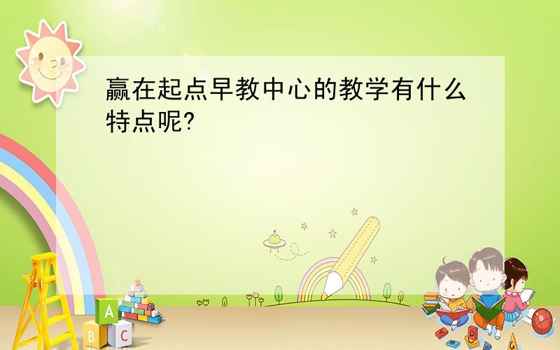 赢在起点早教中心的教学有什么特点呢?