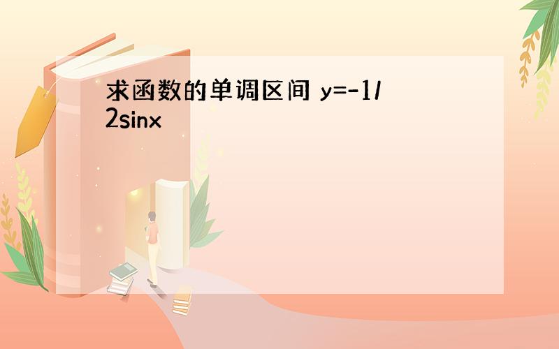 求函数的单调区间 y=-1/2sinx