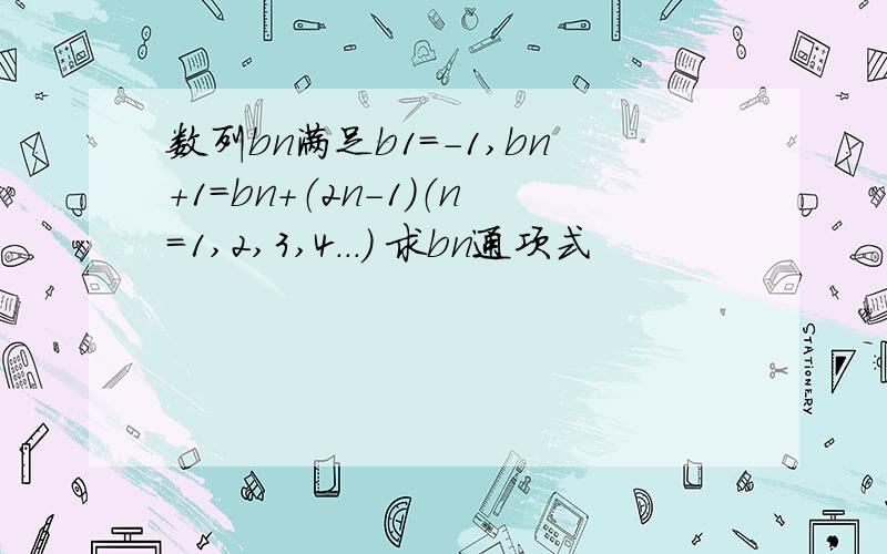 数列bn满足b1＝-1,bn+1＝bn+（2n-1）（n＝1,2,3,4...） 求bn通项式