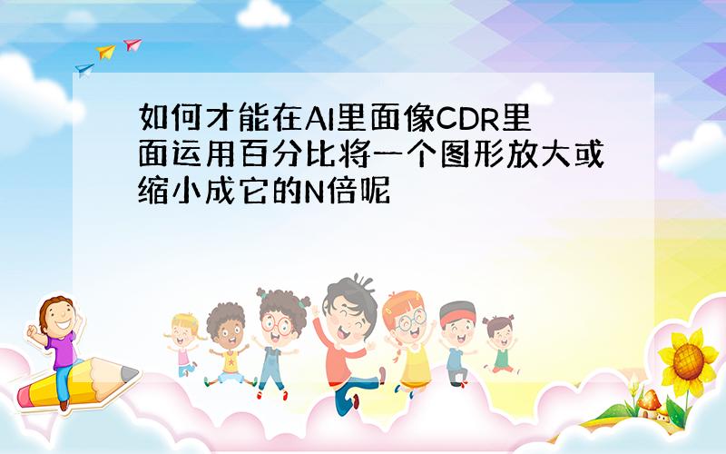 如何才能在AI里面像CDR里面运用百分比将一个图形放大或缩小成它的N倍呢