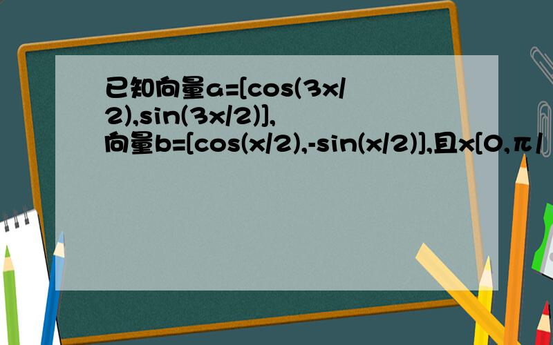 已知向量a=[cos(3x/2),sin(3x/2)],向量b=[cos(x/2),-sin(x/2)],且x[0,π/