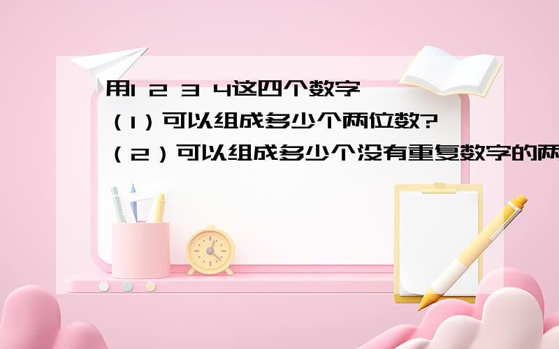 用1 2 3 4这四个数字,（1）可以组成多少个两位数?（2）可以组成多少个没有重复数字的两位数?