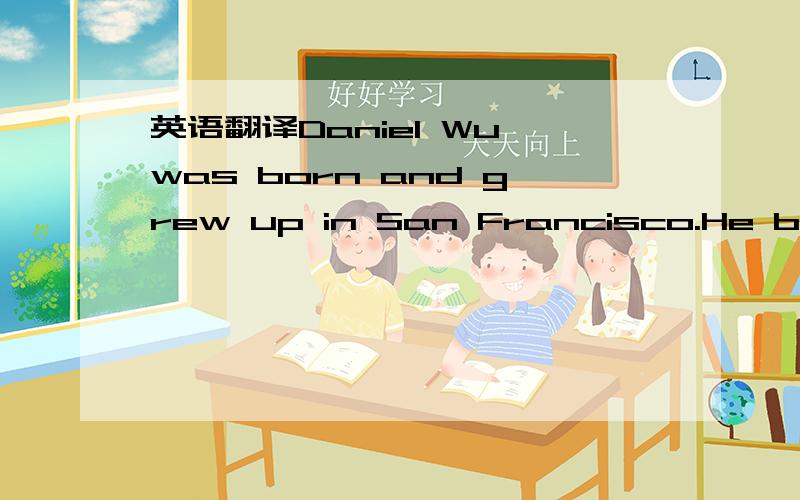 英语翻译Daniel Wu was born and grew up in San Francisco.He began