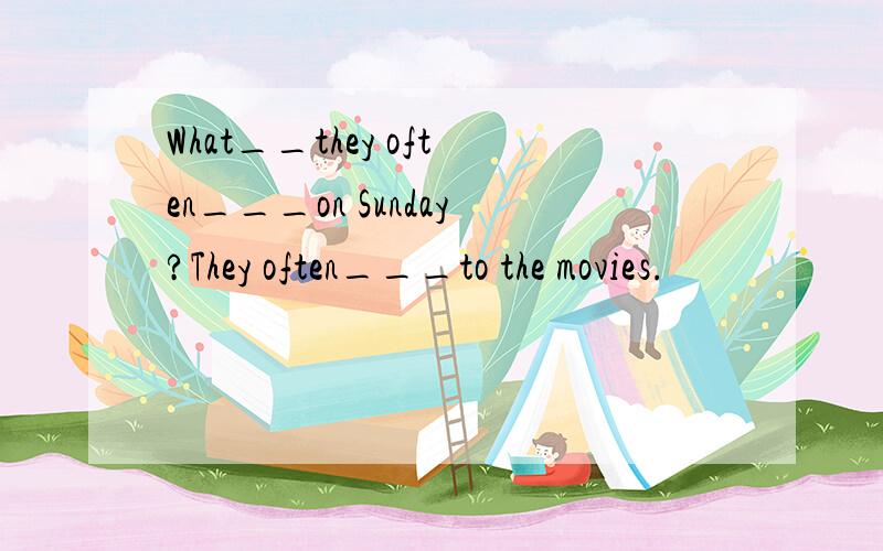 What__they often___on Sunday?They often___to the movies.