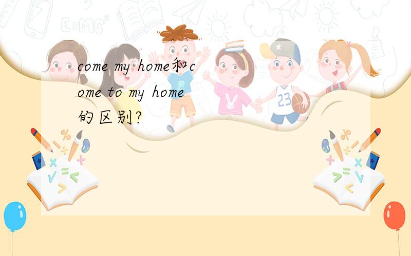 come my home和come to my home的区别?