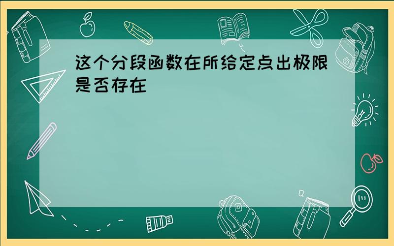 这个分段函数在所给定点出极限是否存在