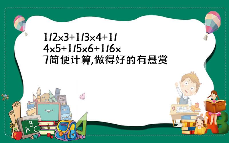 1/2x3+1/3x4+1/4x5+1/5x6+1/6x7简便计算,做得好的有悬赏