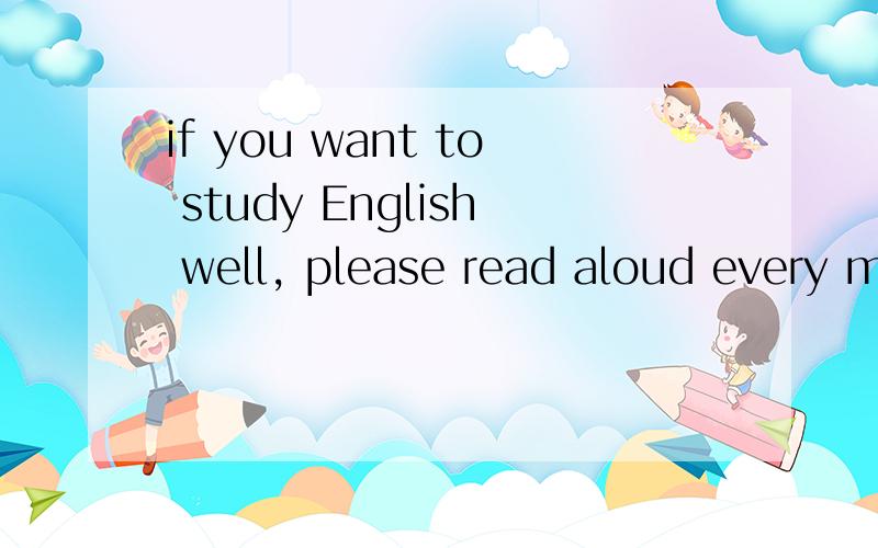 if you want to study English well, please read aloud every m