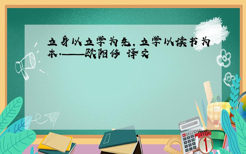 立身以立学为先,立学以读书为本.——欧阳修 译文