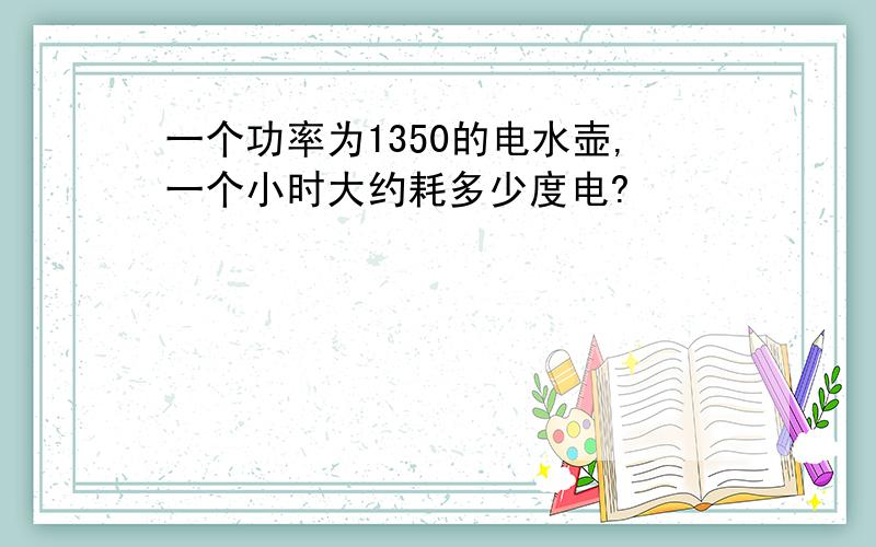 一个功率为1350的电水壶,一个小时大约耗多少度电?