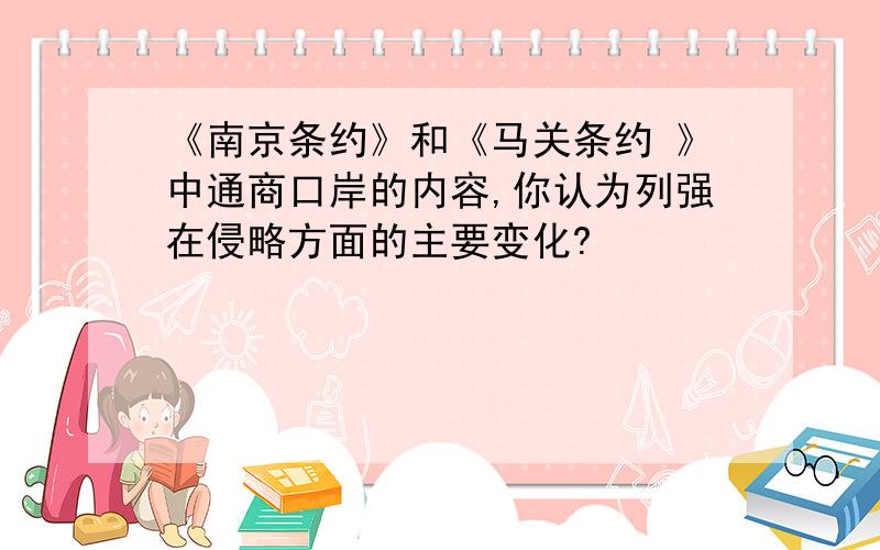 《南京条约》和《马关条约 》中通商口岸的内容,你认为列强在侵略方面的主要变化?