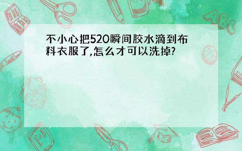 不小心把520瞬间胶水滴到布料衣服了,怎么才可以洗掉?