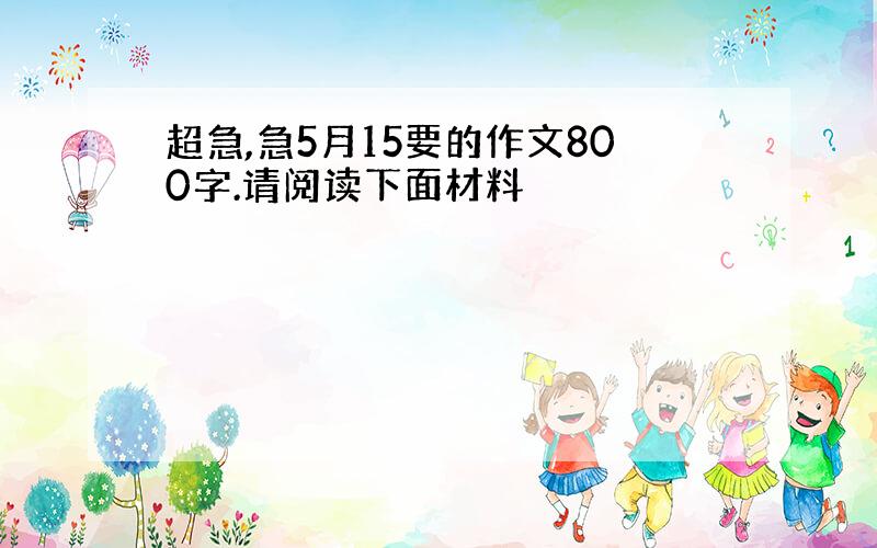 超急,急5月15要的作文800字.请阅读下面材料