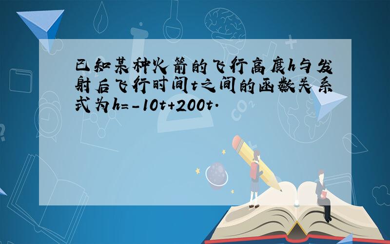 已知某种火箭的飞行高度h与发射后飞行时间t之间的函数关系式为h=-10t+200t.