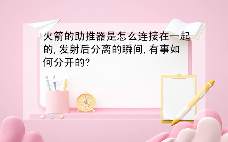 火箭的助推器是怎么连接在一起的,发射后分离的瞬间,有事如何分开的?