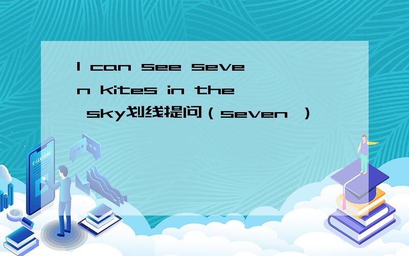 I can see seven kites in the sky划线提问（seven ）