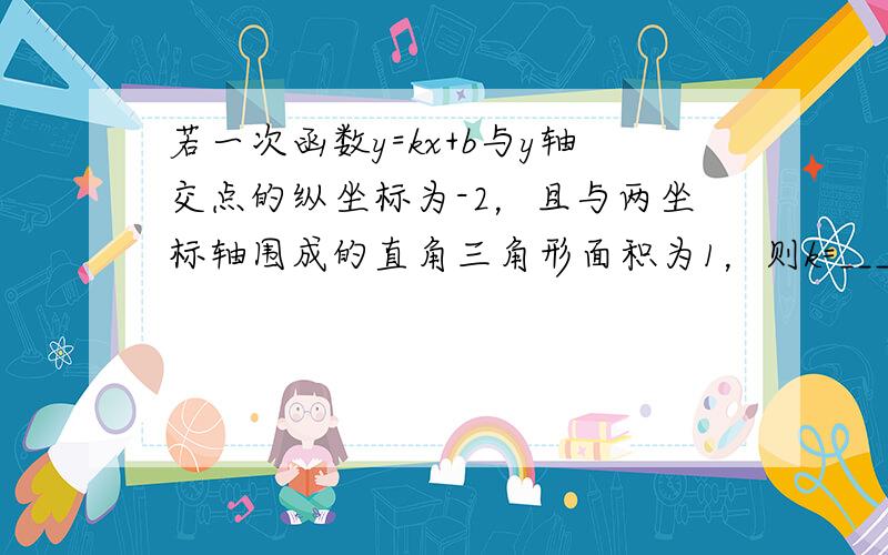 若一次函数y=kx+b与y轴交点的纵坐标为-2，且与两坐标轴围成的直角三角形面积为1，则k=______．