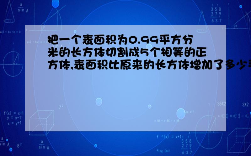 把一个表面积为0.99平方分米的长方体切割成5个相等的正方体,表面积比原来的长方体增加了多少平方分米?