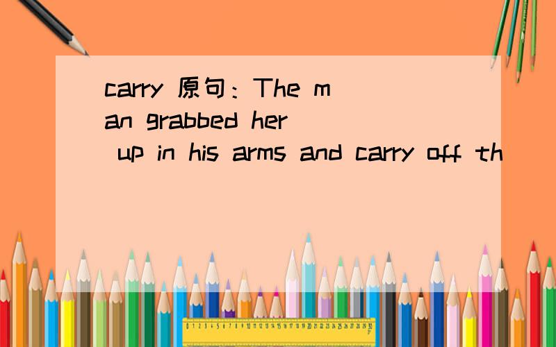 carry 原句：The man grabbed her up in his arms and carry off th