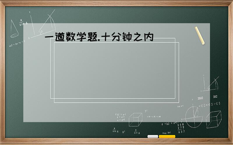 一道数学题.十分钟之内