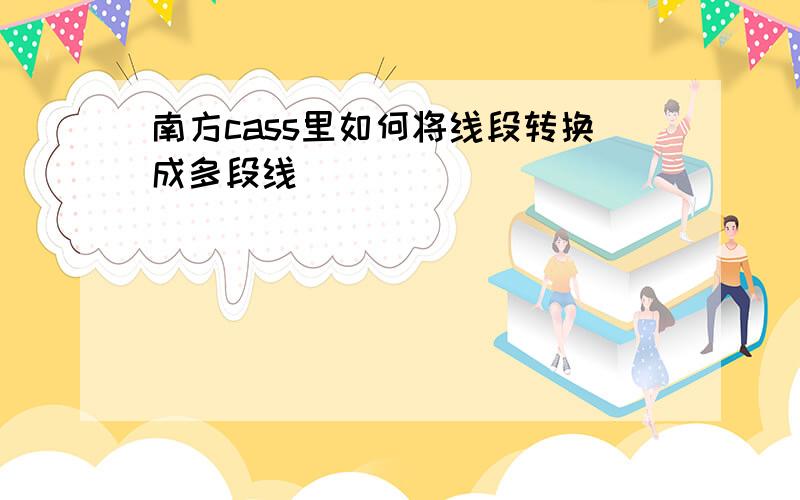 南方cass里如何将线段转换成多段线